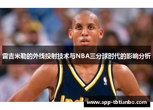 雷吉米勒的外线投射技术与NBA三分球时代的影响分析