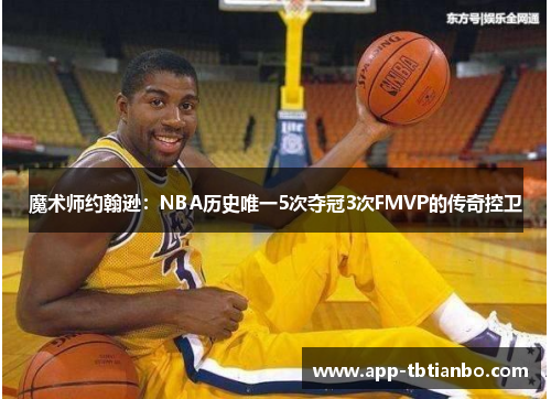 魔术师约翰逊：NBA历史唯一5次夺冠3次FMVP的传奇控卫