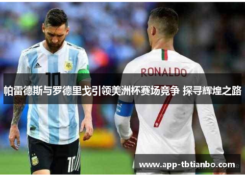 帕雷德斯与罗德里戈引领美洲杯赛场竞争 探寻辉煌之路