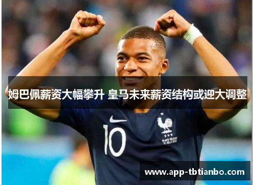 姆巴佩薪资大幅攀升 皇马未来薪资结构或迎大调整
