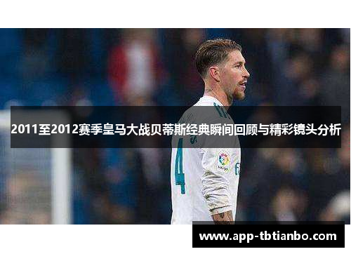 2011至2012赛季皇马大战贝蒂斯经典瞬间回顾与精彩镜头分析