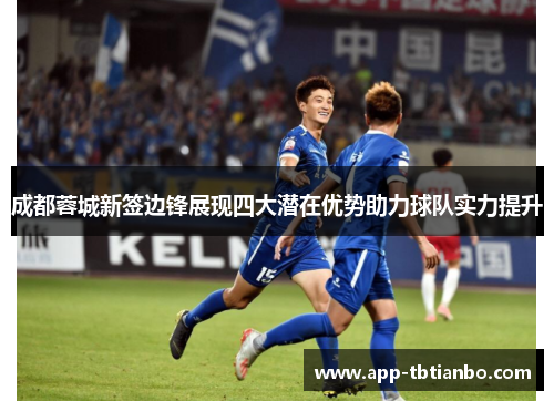 成都蓉城新签边锋展现四大潜在优势助力球队实力提升