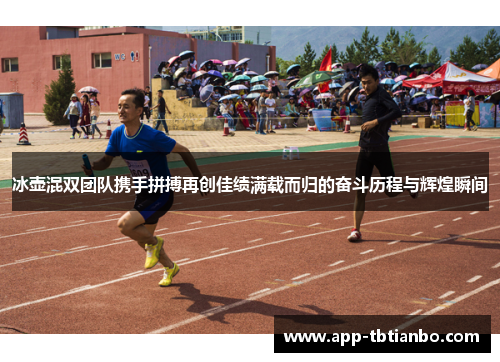 冰壶混双团队携手拼搏再创佳绩满载而归的奋斗历程与辉煌瞬间