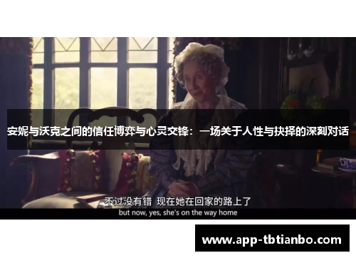 安妮与沃克之间的信任博弈与心灵交锋：一场关于人性与抉择的深刻对话