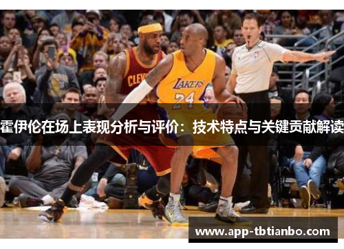 霍伊伦在场上表现分析与评价：技术特点与关键贡献解读
