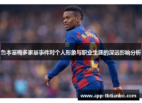 鲁本塞梅多家暴事件对个人形象与职业生涯的深远影响分析