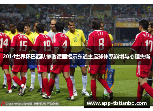 2014世界杯巴西队惨败德国揭示东道主足球体系崩塌与心理失衡