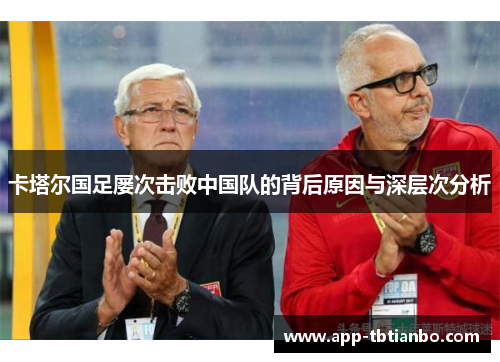 卡塔尔国足屡次击败中国队的背后原因与深层次分析