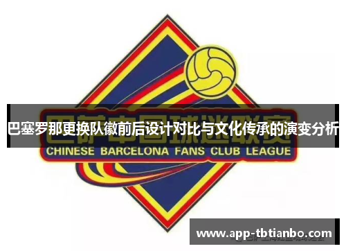 巴塞罗那更换队徽前后设计对比与文化传承的演变分析 巴塞罗那更换队徽前后设计对比与文化传承的演变分析