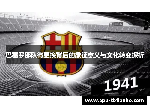 巴塞罗那队徽更换背后的象征意义与文化转变探析