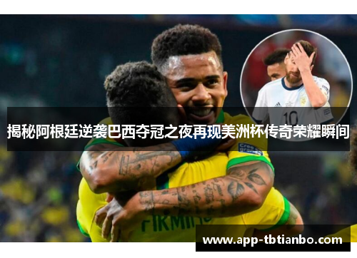 揭秘阿根廷逆袭巴西夺冠之夜再现美洲杯传奇荣耀瞬间
