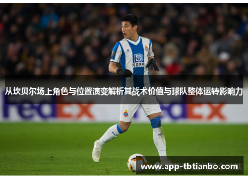 从坎贝尔场上角色与位置演变解析其战术价值与球队整体运转影响力 从坎贝尔场上角色与位置演变解析其战术价值与球队整体运转影响力