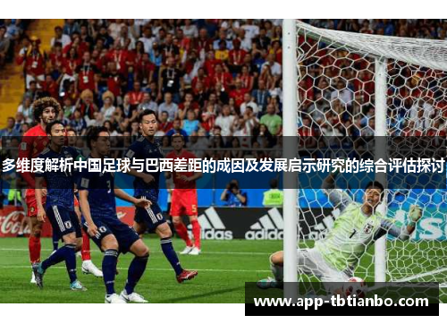 多维度解析中国足球与巴西差距的成因及发展启示研究的综合评估探讨